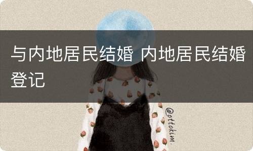 与内地居民结婚 内地居民结婚登记