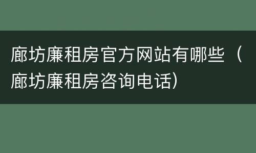 廊坊廉租房官方网站有哪些（廊坊廉租房咨询电话）