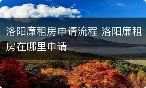 洛阳廉租房申请流程 洛阳廉租房在哪里申请