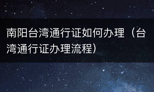 南阳台湾通行证如何办理（台湾通行证办理流程）