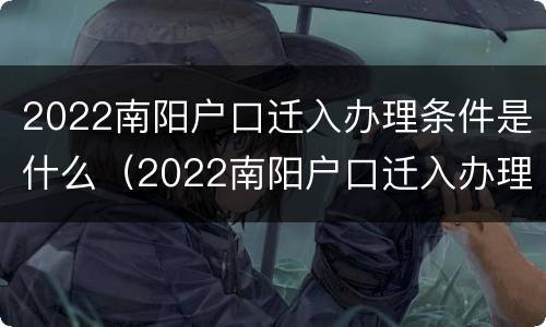2022南阳户口迁入办理条件是什么（2022南阳户口迁入办理条件是什么呢）