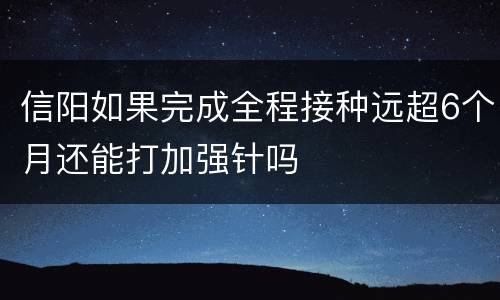 信阳如果完成全程接种远超6个月还能打加强针吗