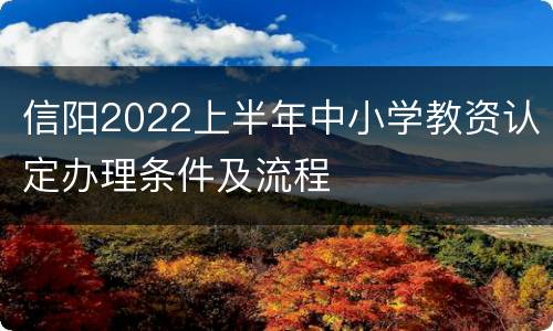 信阳2022上半年中小学教资认定办理条件及流程