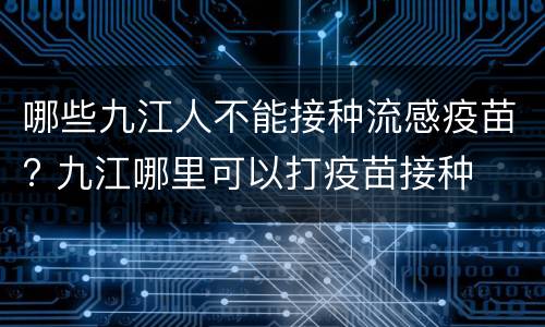 哪些九江人不能接种流感疫苗? 九江哪里可以打疫苗接种