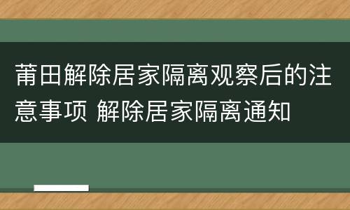 莆田解除居家隔离观察后的注意事项 解除居家隔离通知