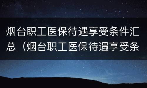 烟台职工医保待遇享受条件汇总（烟台职工医保待遇享受条件汇总表格）