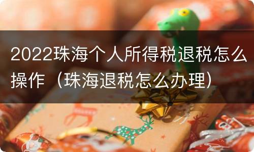 2022珠海个人所得税退税怎么操作（珠海退税怎么办理）