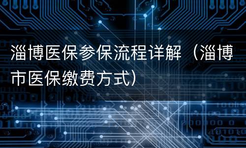 淄博医保参保流程详解（淄博市医保缴费方式）