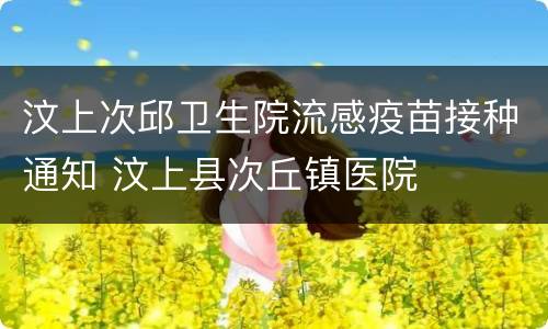 汶上次邱卫生院流感疫苗接种通知 汶上县次丘镇医院