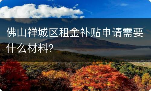 佛山禅城区租金补贴申请需要什么材料？