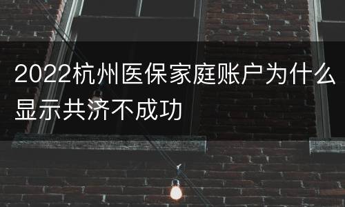 2022杭州医保家庭账户为什么显示共济不成功