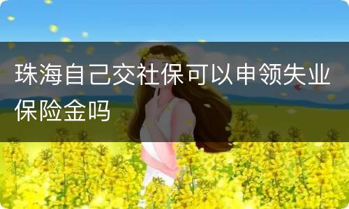 珠海自己交社保可以申领失业保险金吗