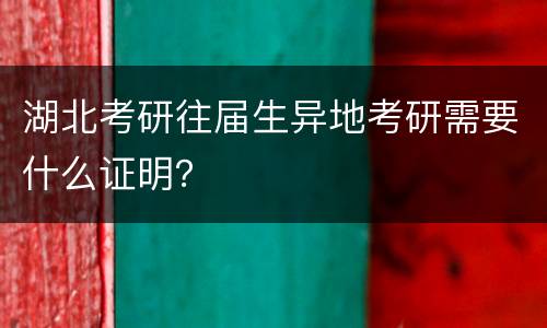 湖北考研往届生异地考研需要什么证明？