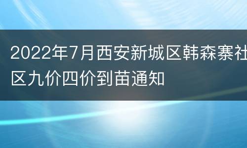 2022年7月西安新城区韩森寨社区九价四价到苗通知