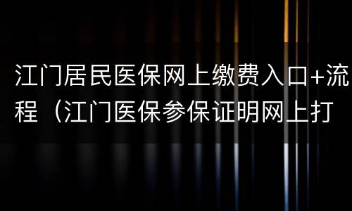 江门居民医保网上缴费入口+流程（江门医保参保证明网上打印）
