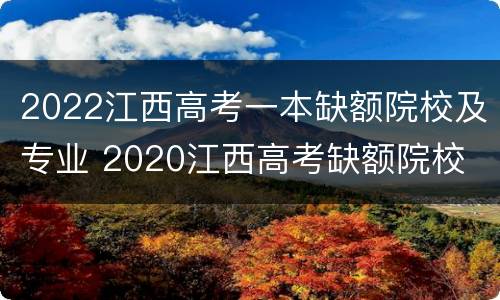 2022江西高考一本缺额院校及专业 2020江西高考缺额院校