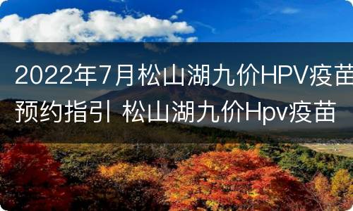2022年7月松山湖九价HPV疫苗预约指引 松山湖九价Hpv疫苗