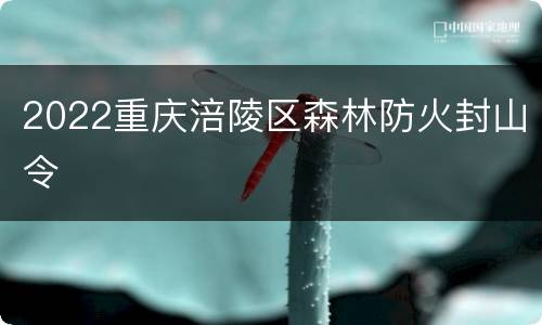 2022重庆涪陵区森林防火封山令