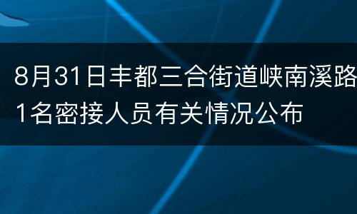 8月31日丰都三合街道峡南溪路1名密接人员有关情况公布