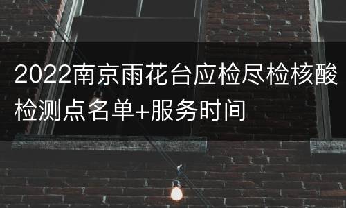 2022南京雨花台应检尽检核酸检测点名单+服务时间
