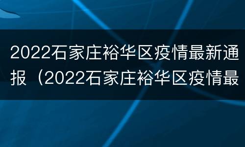2022石家庄裕华区疫情最新通报（2022石家庄裕华区疫情最新通报图片）