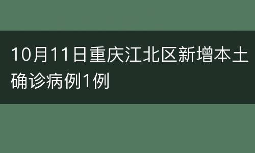 10月11日重庆江北区新增本土确诊病例1例