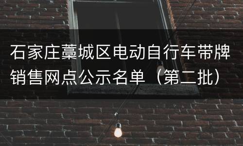 石家庄藁城区电动自行车带牌销售网点公示名单（第二批）