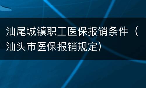 汕尾城镇职工医保报销条件（汕头市医保报销规定）