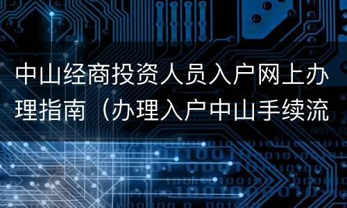 中山经商投资人员入户网上办理指南（办理入户中山手续流程）