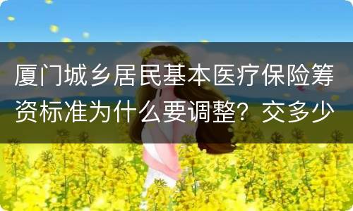 厦门城乡居民基本医疗保险筹资标准为什么要调整？交多少钱？