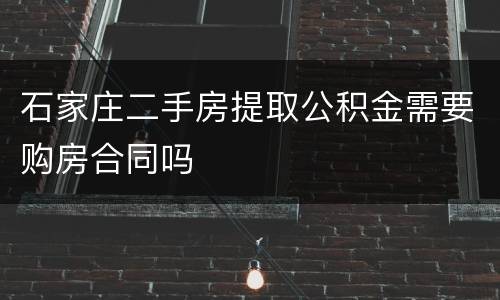 石家庄二手房提取公积金需要购房合同吗