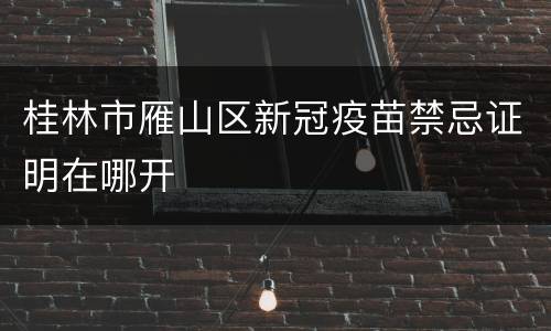 桂林市雁山区新冠疫苗禁忌证明在哪开