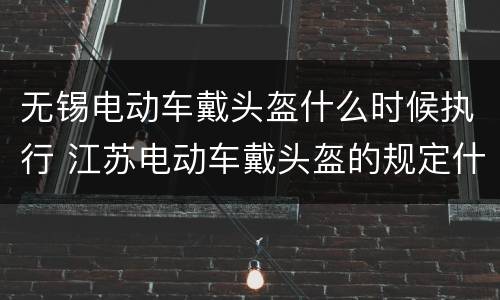 无锡电动车戴头盔什么时候执行 江苏电动车戴头盔的规定什么时候发出