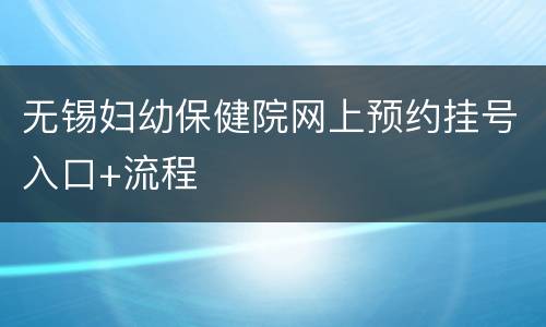 无锡妇幼保健院网上预约挂号入口+流程