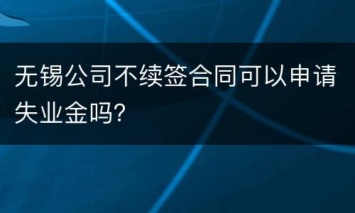 无锡公司不续签合同可以申请失业金吗？