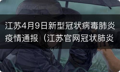 江苏4月9日新型冠状病毒肺炎疫情通报（江苏官网冠状肺炎疫情）