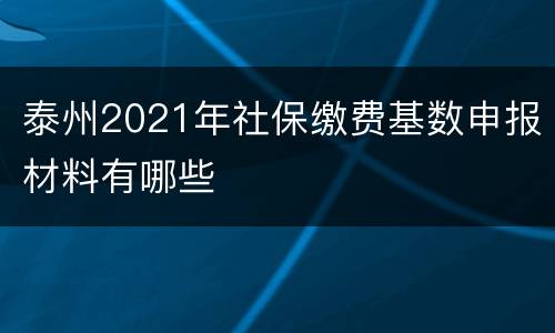 泰州2021年社保缴费基数申报材料有哪些