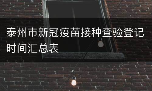 泰州市新冠疫苗接种查验登记时间汇总表