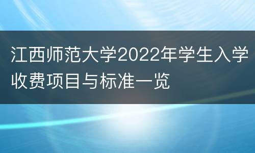 江西师范大学2022年学生入学收费项目与标准一览