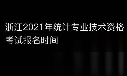 浙江2021年统计专业技术资格考试报名时间