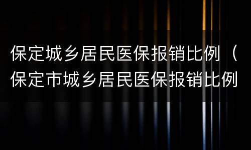 保定城乡居民医保报销比例（保定市城乡居民医保报销比例）