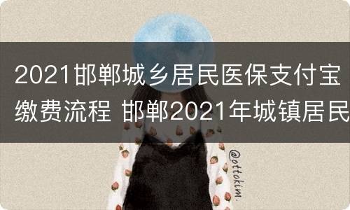 2021邯郸城乡居民医保支付宝缴费流程 邯郸2021年城镇居民医保缴费开始了吗