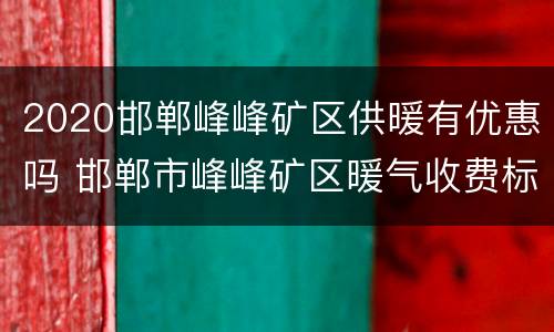 2020邯郸峰峰矿区供暖有优惠吗 邯郸市峰峰矿区暖气收费标准
