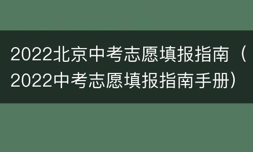 2022北京中考志愿填报指南（2022中考志愿填报指南手册）