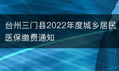 台州三门县2022年度城乡居民医保缴费通知