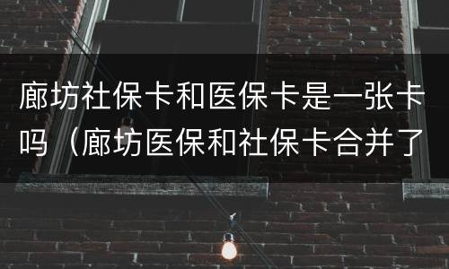 廊坊社保卡和医保卡是一张卡吗（廊坊医保和社保卡合并了吗）