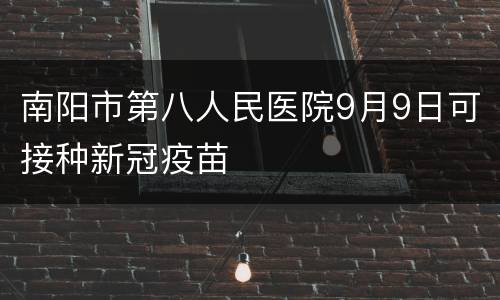 南阳市第八人民医院9月9日可接种新冠疫苗