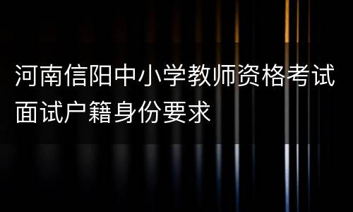 河南信阳中小学教师资格考试面试户籍身份要求