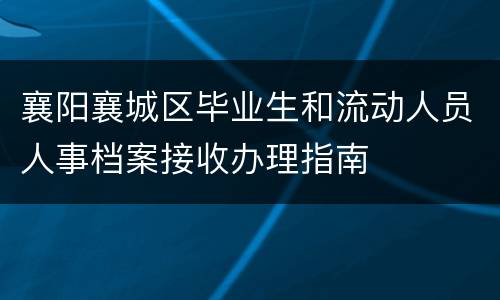 襄阳襄城区毕业生和流动人员人事档案接收办理指南