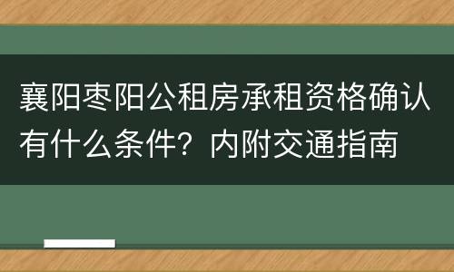 襄阳枣阳公租房承租资格确认有什么条件？内附交通指南
